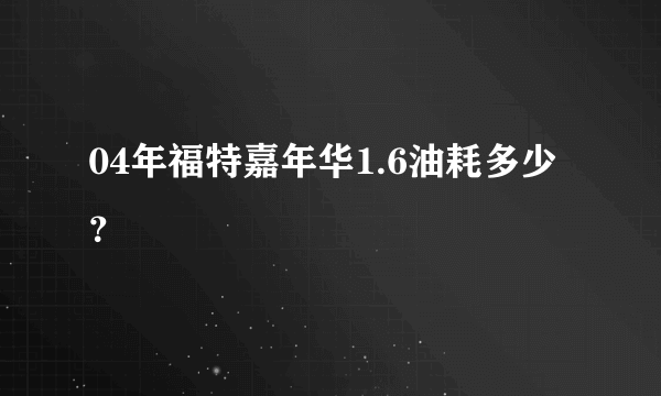 04年福特嘉年华1.6油耗多少？