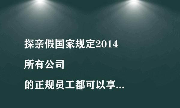 探亲假国家规定2014
所有公司的正规员工都可以享有探亲假吗？私企呢？