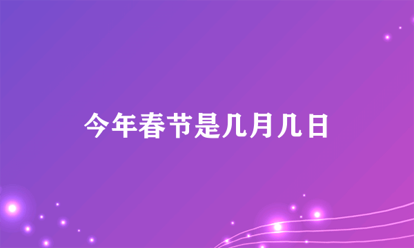 今年春节是几月几日