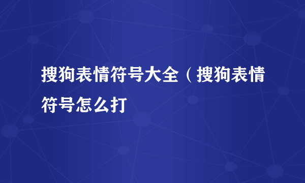 搜狗表情符号大全（搜狗表情符号怎么打