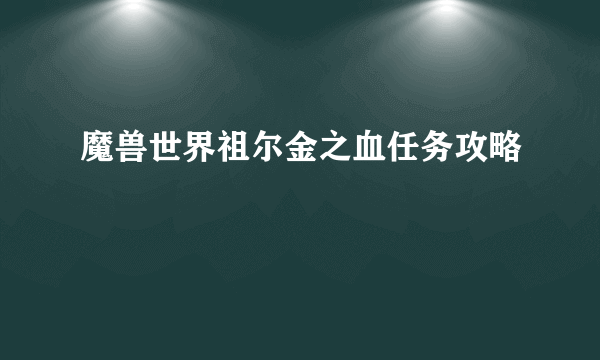 魔兽世界祖尔金之血任务攻略