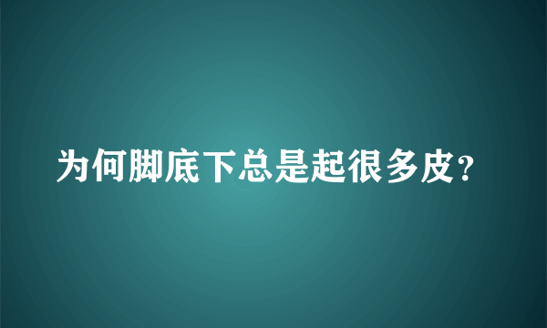 为何脚底下总是起很多皮？