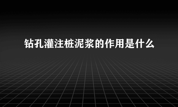 钻孔灌注桩泥浆的作用是什么