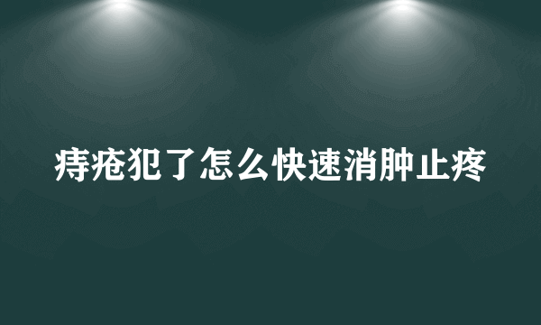 痔疮犯了怎么快速消肿止疼