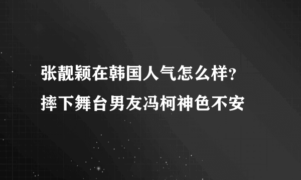 张靓颖在韩国人气怎么样？ 摔下舞台男友冯柯神色不安