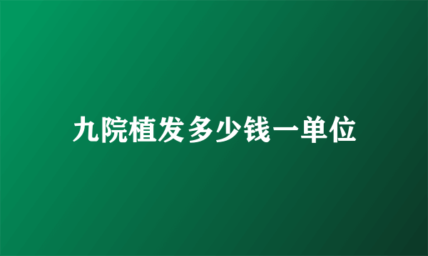 九院植发多少钱一单位