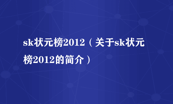 sk状元榜2012（关于sk状元榜2012的简介）