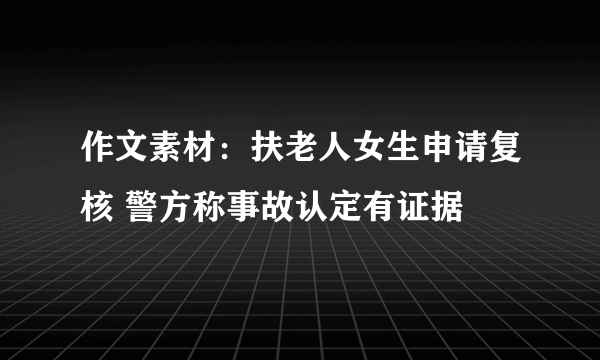 作文素材：扶老人女生申请复核 警方称事故认定有证据