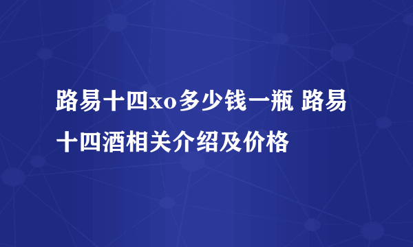 路易十四xo多少钱一瓶 路易十四酒相关介绍及价格