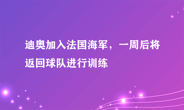 迪奥加入法国海军，一周后将返回球队进行训练