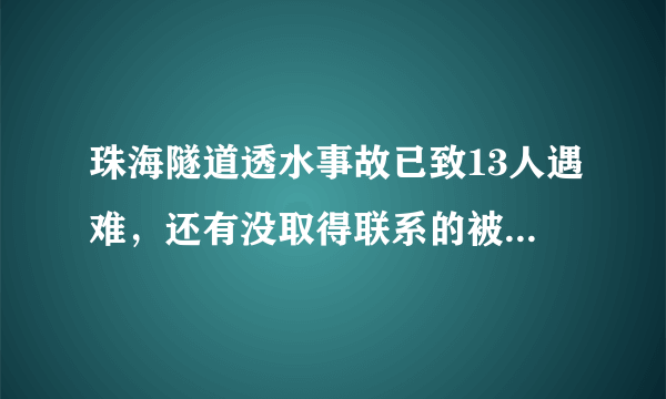 珠海隧道透水事故已致13人遇难，还有没取得联系的被困人员吗？