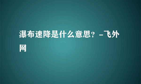 瀑布速降是什么意思？-飞外网