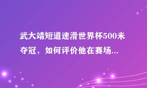 武大靖短道速滑世界杯500米夺冠，如何评价他在赛场上的表现？