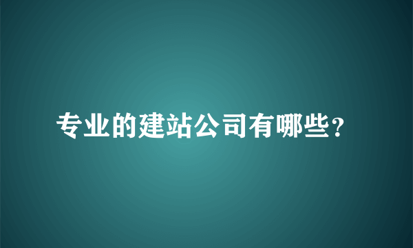 专业的建站公司有哪些？