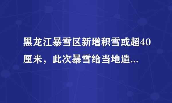 黑龙江暴雪区新增积雪或超40厘米，此次暴雪给当地造成了哪些影响？