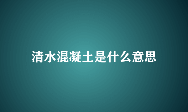 清水混凝土是什么意思