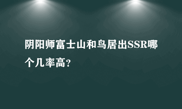 阴阳师富士山和鸟居出SSR哪个几率高？