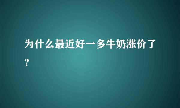 为什么最近好一多牛奶涨价了？