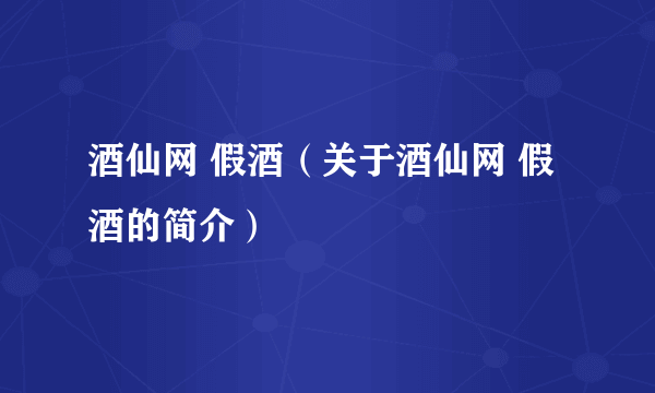 酒仙网 假酒（关于酒仙网 假酒的简介）