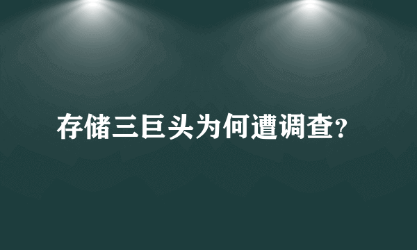 存储三巨头为何遭调查？