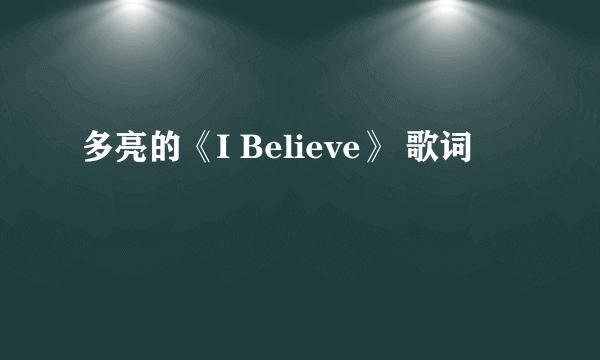 多亮的《I Believe》 歌词