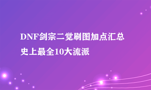 DNF剑宗二觉刷图加点汇总 史上最全10大流派