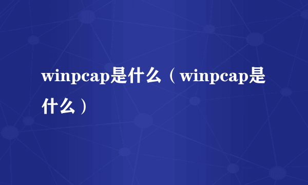 winpcap是什么（winpcap是什么）