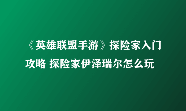 《英雄联盟手游》探险家入门攻略 探险家伊泽瑞尔怎么玩