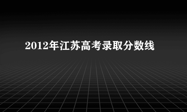 2012年江苏高考录取分数线