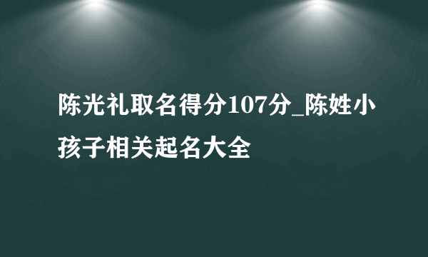 陈光礼取名得分107分_陈姓小孩子相关起名大全