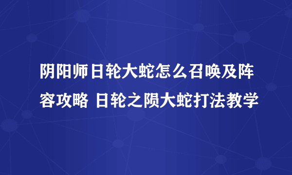 阴阳师日轮大蛇怎么召唤及阵容攻略 日轮之陨大蛇打法教学