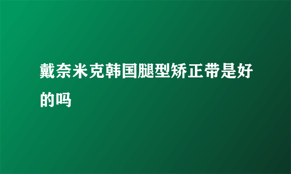 戴奈米克韩国腿型矫正带是好的吗