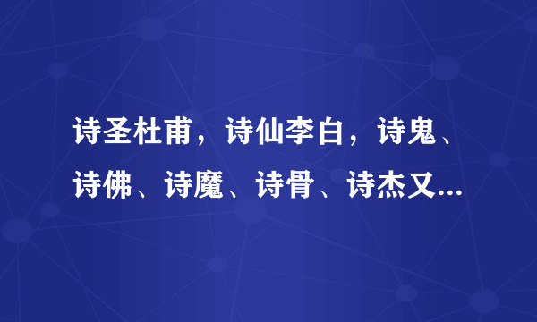 诗圣杜甫，诗仙李白，诗鬼、诗佛、诗魔、诗骨、诗杰又分别是谁？