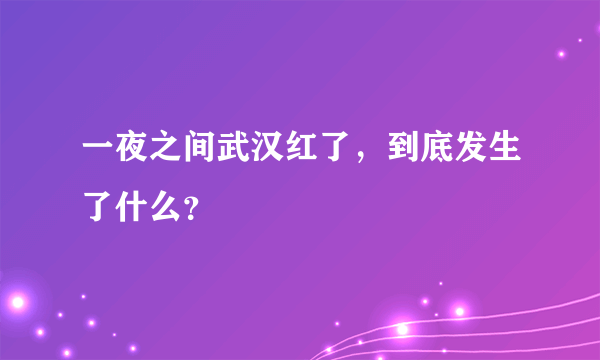 一夜之间武汉红了，到底发生了什么？