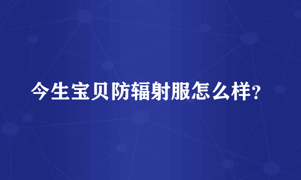 今生宝贝防辐射服怎么样？