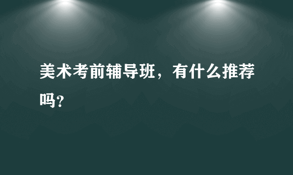 美术考前辅导班，有什么推荐吗？