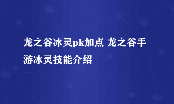 龙之谷冰灵pk加点 龙之谷手游冰灵技能介绍