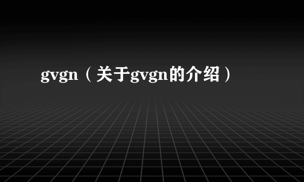 gvgn（关于gvgn的介绍）