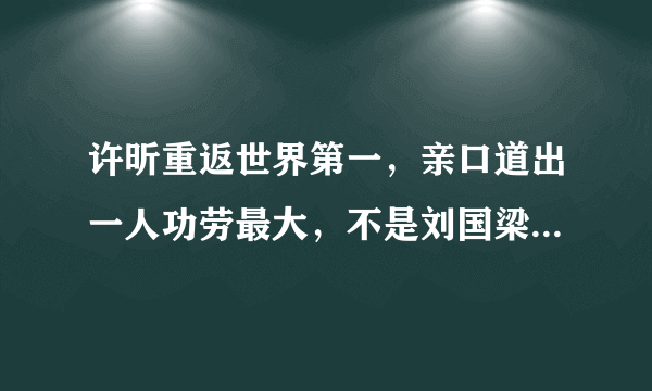 许昕重返世界第一，亲口道出一人功劳最大，不是刘国梁不是秦志戬