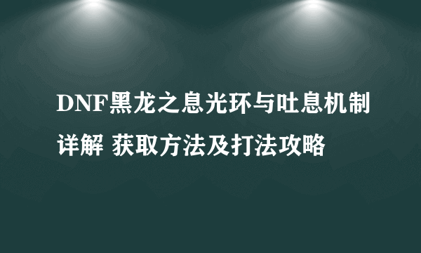 DNF黑龙之息光环与吐息机制详解 获取方法及打法攻略