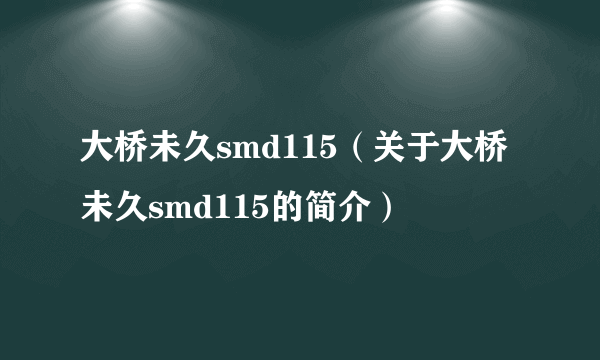 大桥未久smd115（关于大桥未久smd115的简介）