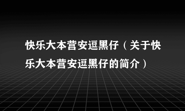 快乐大本营安逗黑仔（关于快乐大本营安逗黑仔的简介）