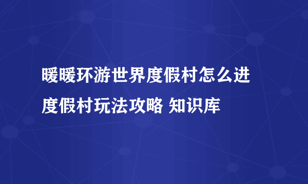 暖暖环游世界度假村怎么进 度假村玩法攻略 知识库