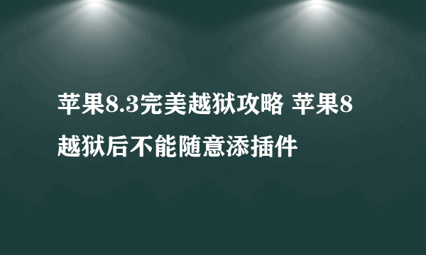 苹果8.3完美越狱攻略 苹果8越狱后不能随意添插件