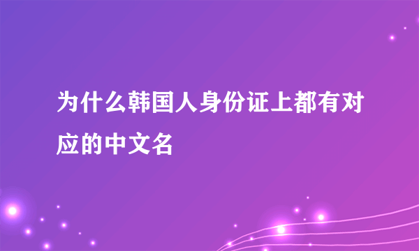 为什么韩国人身份证上都有对应的中文名