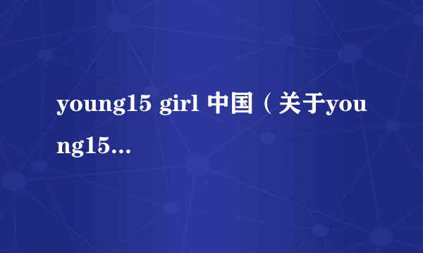 young15 girl 中国（关于young15 girl 中国的简介）