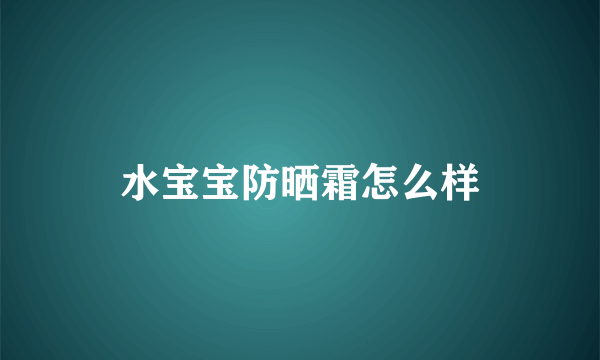 水宝宝防晒霜怎么样