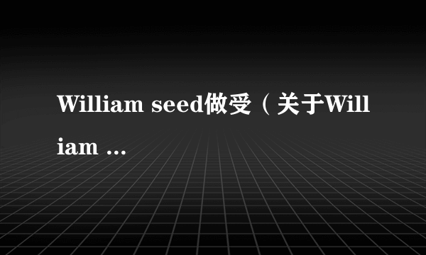 William seed做受（关于William seed做受的简介）