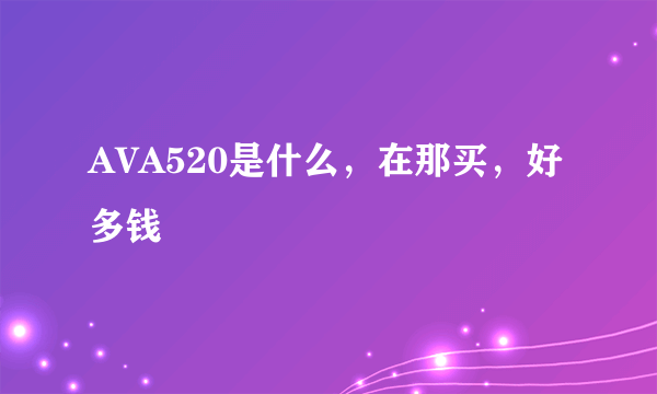 AVA520是什么，在那买，好多钱