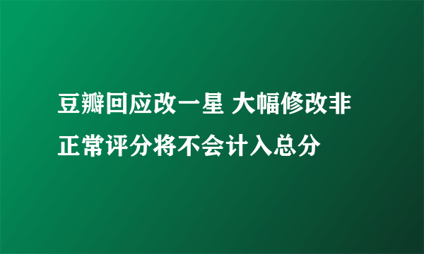 豆瓣回应改一星 大幅修改非正常评分将不会计入总分